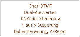 Textfeld: Chef-DTMF
Dual-Auswerter
12-Kanal-Steuerung
1 aus 6 Steuerung
Bakensteuerung, A-Reset
