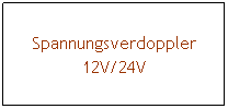 Textfeld: Spannungsverdoppler
12V/24V
